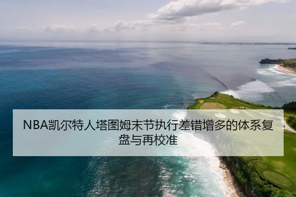 NBA凯尔特人塔图姆末节执行差错增多的体系复盘与再校准