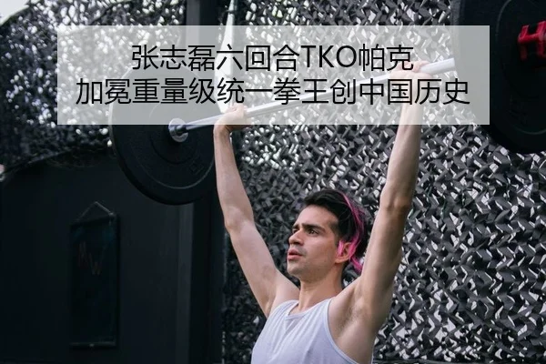 张志磊六回合TKO帕克 加冕重量级统一拳王创中国历史